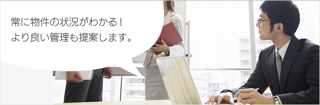 常に物件の状況がわかる!より良い管理も提案します。